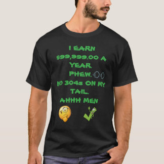 I EARN 99 999 A YEAR PHEW NO 304S ON MY TAIL T-Shirt
