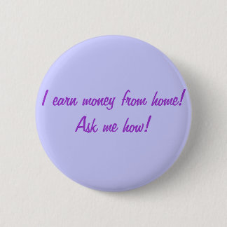 I earn money from home! Ask me how! Pinback Button
