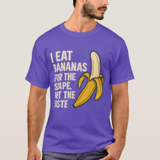 I eat bananas for the shape, not the taste T-Shirt