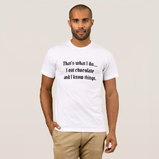 I eat chocolate and I know things T-Shirt