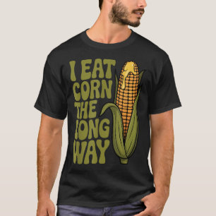I Eat Corn The Long Way Funny Adult Joke Men Women T-Shirt