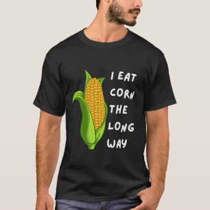 I Eat Corn The Long Way Funny Inappropriate Tee