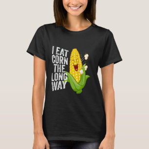 I Eat Corn The Long Way Funny Quote For Men Women T-Shirt