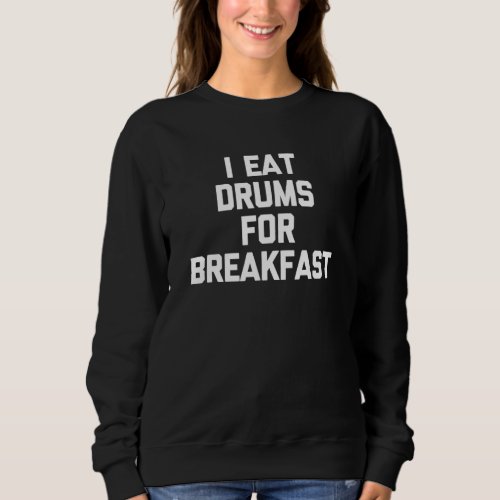 I Eat Drums For Breakfast   Saying Drum Set Drumme Sweatshirt
