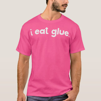 I Eat Glue  T-Shirt