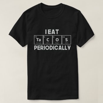 I Eat Tacos Periodically Chemistry Science Pun T-shirt by agadir at Zazzle