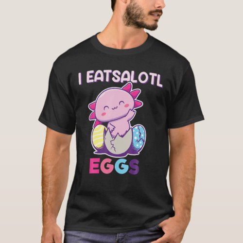 I Eatsolotl Eggs Axolotl Easter Eggs Axolotl Eas T_Shirt