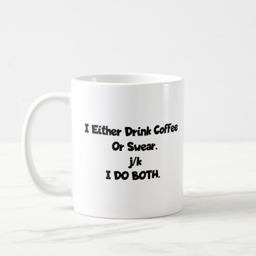I either drink coffee or swear jk I do both  Coffee Mug