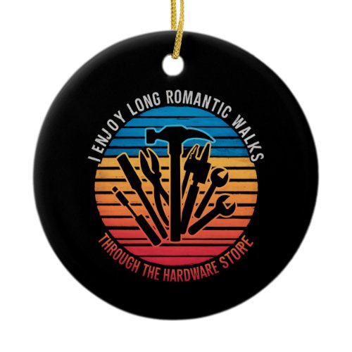 I Enjoy Long Romantic Walks Through The Hardware  Ceramic Ornament