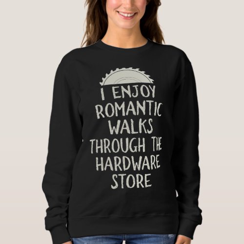 I Enjoy Long Romantic Walks Through The Hardware S Sweatshirt