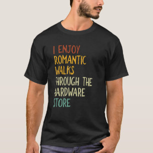 I Enjoy Long Romantic Walks Through The Hardware S T-Shirt