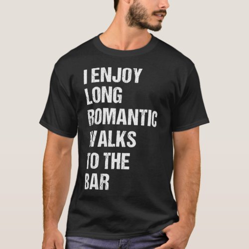 I Enjoy Long Romantic Walks to the Bar  for Beer T_Shirt
