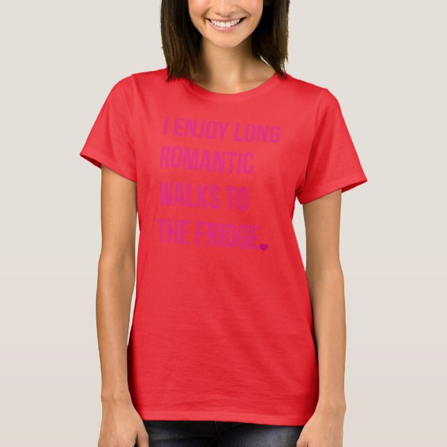 I ENJOY LONG ROMANTIC WALKS TO THE FRIDGE T-Shirt (Front)