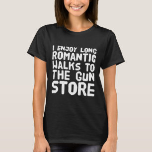 I enjoy long romantic walks to the gun store T-Shirt