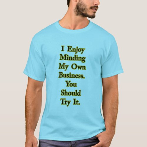 I Enjoy Minding My Own Business You Should Try It T_Shirt