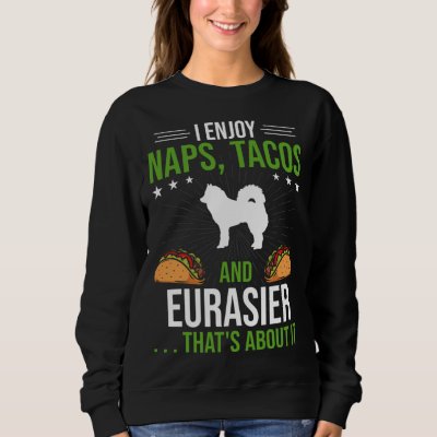 I Enjoy Naps Tacos and Eurasier Dog Sweatshirt