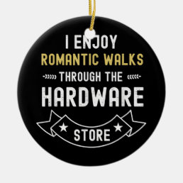 I Enjoy Romantic Walks Through The Hardware Store Ceramic Ornament