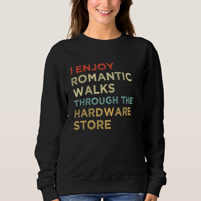 I Enjoy Romantic Walks Through The Hardware Store  Sweatshirt (Front)