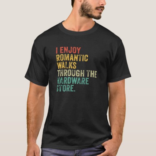 I Enjoy Romantic Walks Through The Hardware Store T_Shirt