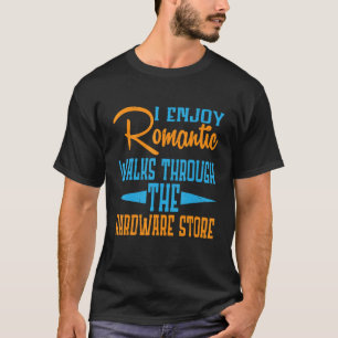 I Enjoy Romantic Walks Through The Hardware Store T-Shirt