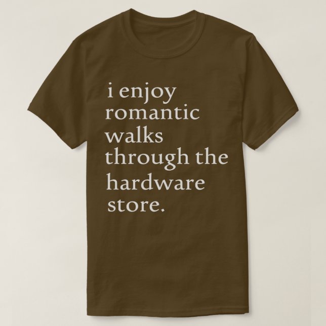 I Enjoy Romantic Walks through the Hardware Store  T-Shirt (Design Front)