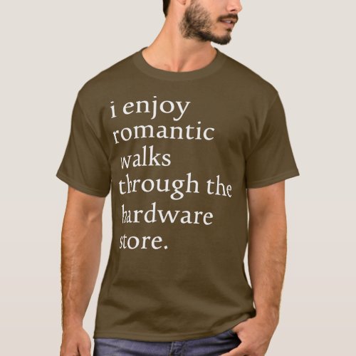 I Enjoy Romantic Walks through the Hardware Store  T_Shirt