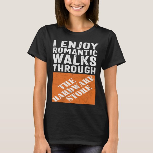 I Enjoy Romantic Walks Through the Hardware Store T-Shirt (Front)