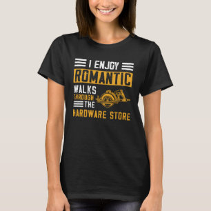 I Enjoy Romantic Walks Through the Hardware Store T-Shirt