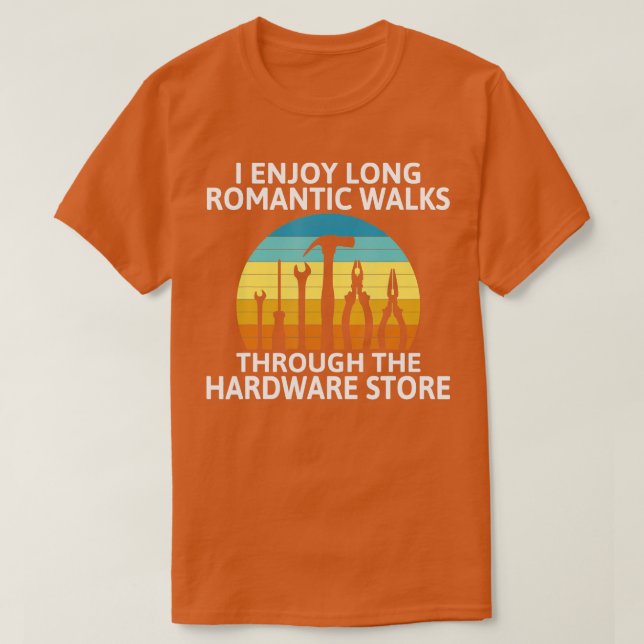 I enjoy romantic Walks through the Hardware Store  T-Shirt (Design Front)