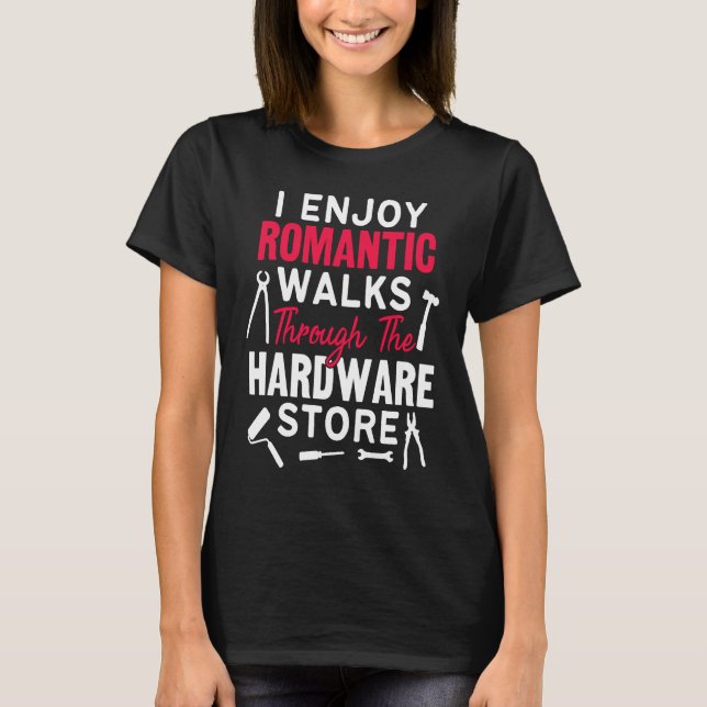 I Enjoy Romantic Walks Through The Hardware Store  T-Shirt (Front)