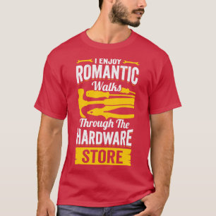 I Enjoy Romantic Walks Through The Hardware Store  T-Shirt