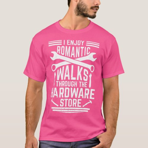 I Enjoy Romantic Walks through The Hardware Store  T_Shirt