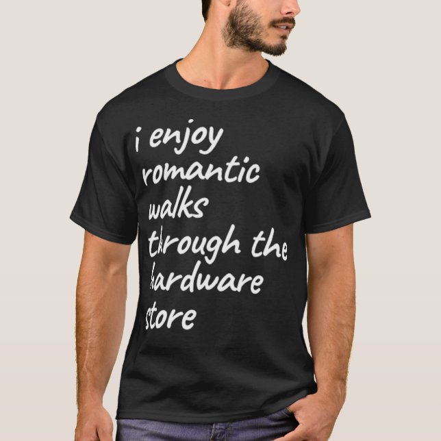 I Enjoy Romantic Walks Through The Hardware Store  T-Shirt (Front)