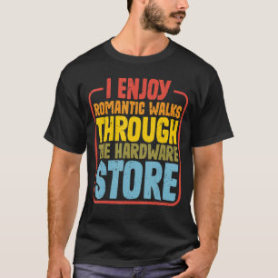 I Enjoy Romantic Walks Through The Hardware Store T-Shirt
