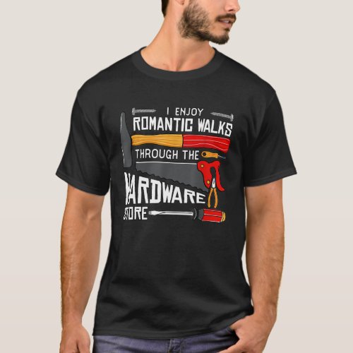 I Enjoy Romantic Walks Through The Hardware Store T_Shirt