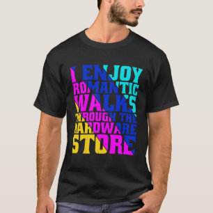 I Enjoy Romantic Walks Through The Hardware Store T-Shirt