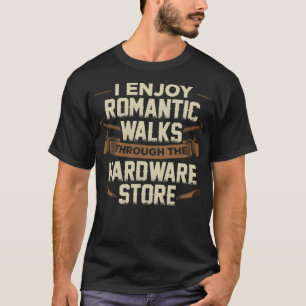 I Enjoy Romantic Walks Through The Hardware Store T-Shirt