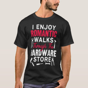 I Enjoy Romantic Walks Through The Hardware Store T-Shirt