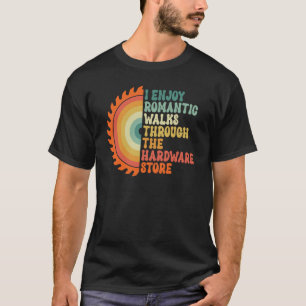 I Enjoy Romantic Walks Through The Hardware Store T-Shirt
