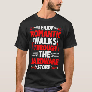 I Enjoy Romantic Walks Through The Hardware Store  T-Shirt