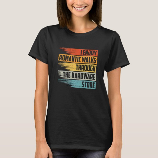 I Enjoy Romantic Walks Through The Hardware Store T-Shirt (Front)