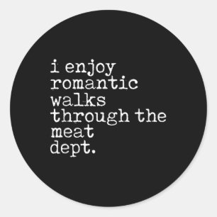 I Enjoy Romantic Walks Through The Meat Dept Cool Classic Round Sticker