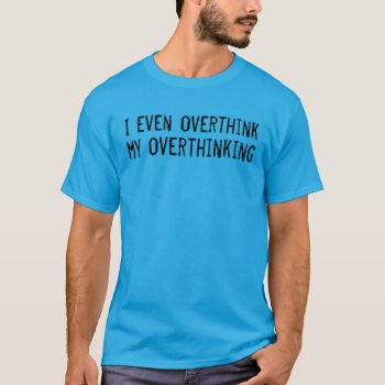 I Even Overthink My Overthinking Shirt by Crosier at Zazzle