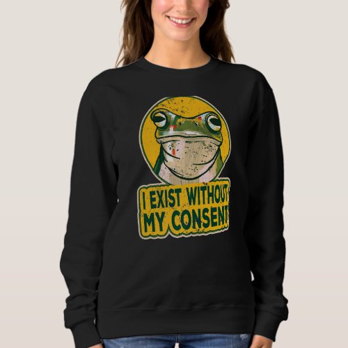 I Exist Without My Consen Frog Funny Surreal Meme  Sweatshirt