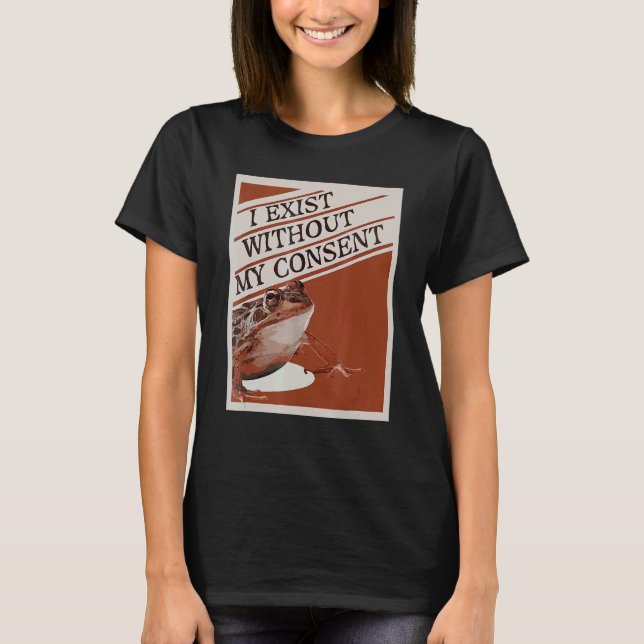 I exist without my consen T-Shirt (Front)