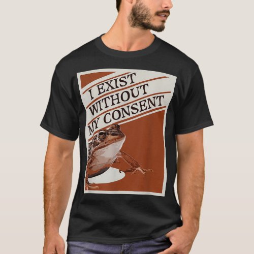 I exist without my consent Frog 3 T_Shirt