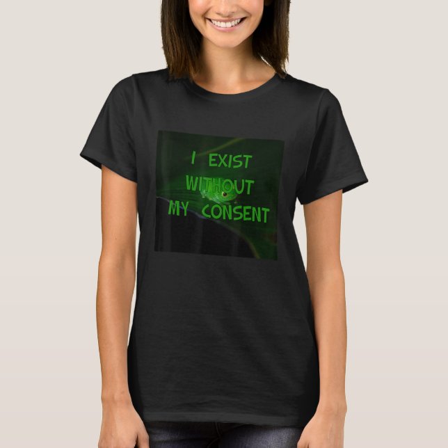 I Exist Without My Consent  Frog Bored T-Shirt (Front)