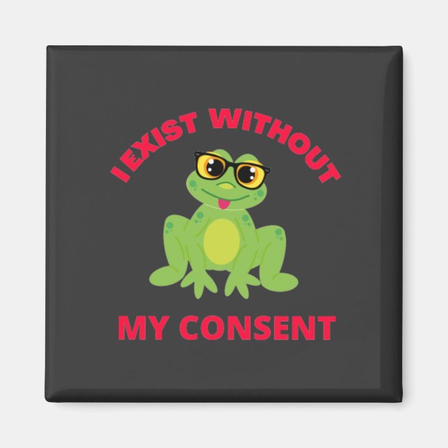 I Exist Without My Consent Frog For Funny  Magnet (Front)