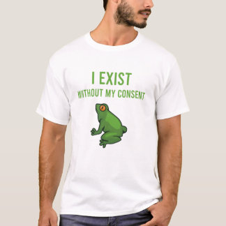 I Exist Without My Consent Frog Funny Meme Frog T-Shirt