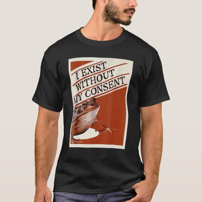 I Exist Without My Consent Frog  Surreal Meme Me T-Shirt (Front)